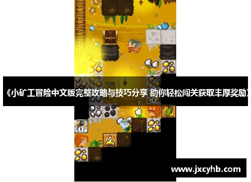 《小矿工冒险中文版完整攻略与技巧分享 助你轻松闯关获取丰厚奖励》 《小矿工冒险中文版完整攻略与技巧分享 助你轻松闯关获取丰厚奖励》
