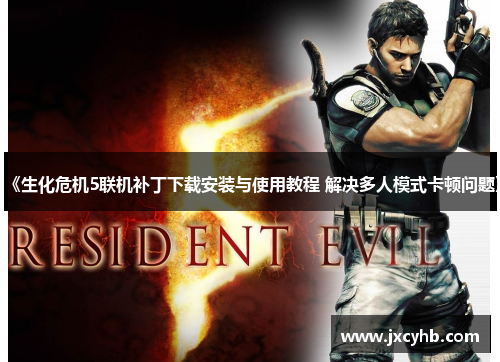 《生化危机5联机补丁下载安装与使用教程 解决多人模式卡顿问题》